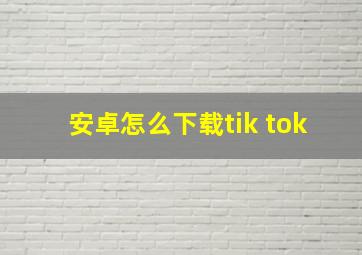 安卓怎么下载tik tok